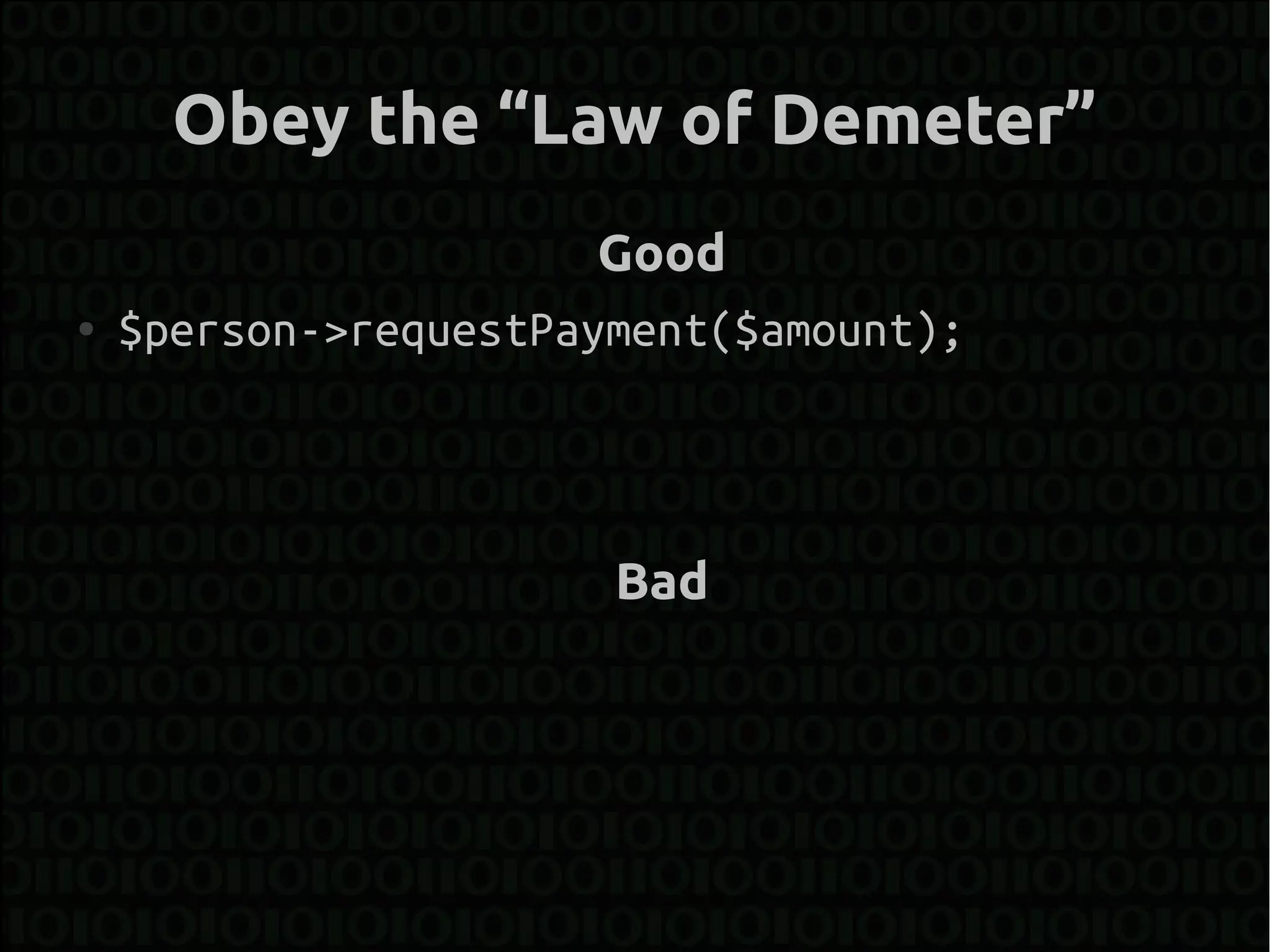 Obey the “Law of Demeter”
                       Good
●   $person->requestPayment($amount);



                       Bad
 