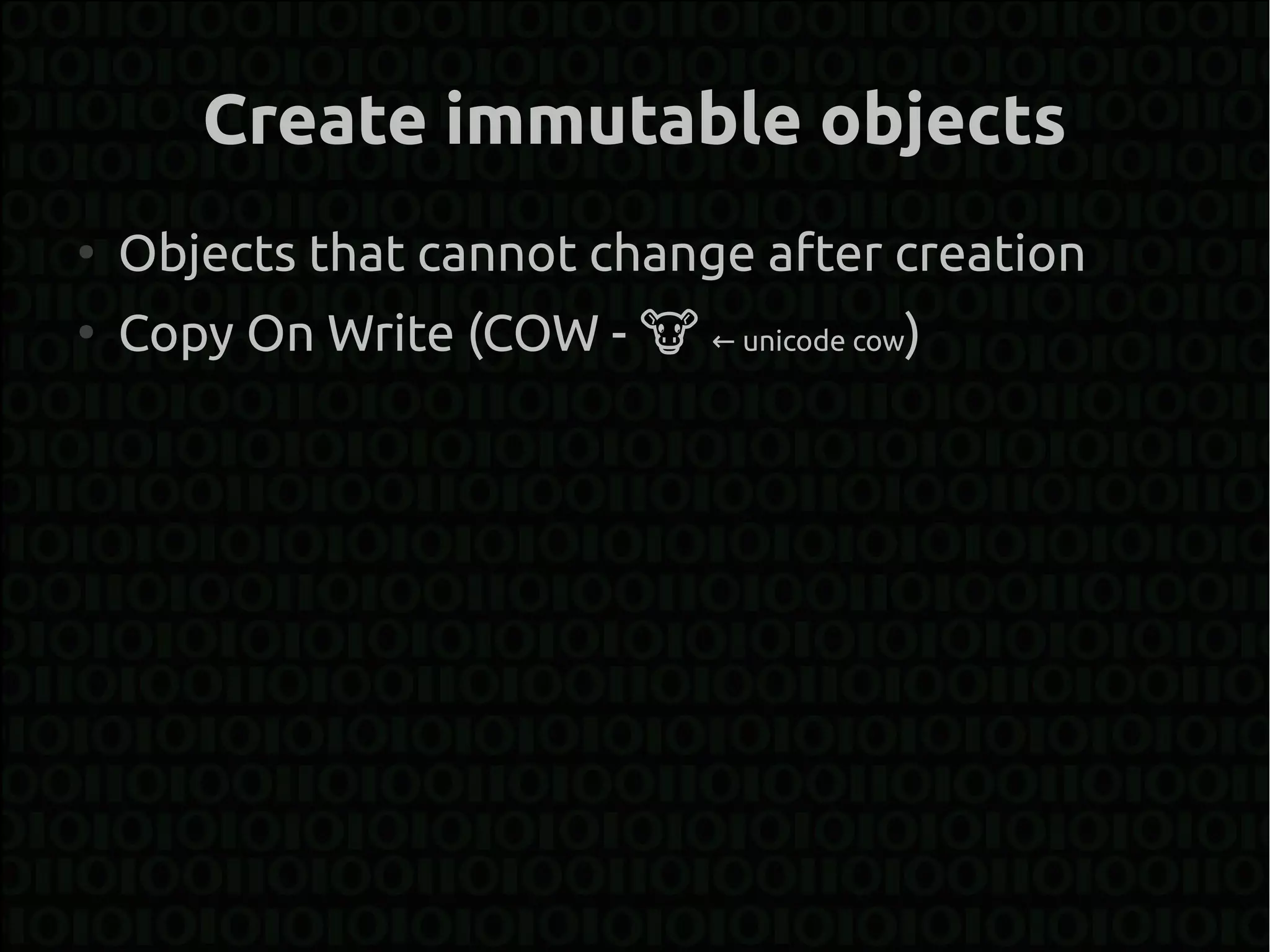 Create immutable objects
●
    Objects that cannot change after creation
●
    Copy On Write (COW - � ← unicode cow)
 
