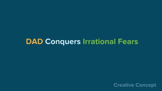 Creative Concept
DAD Conquers Irrational Fears
 