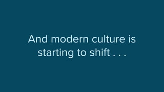 And modern culture is
starting to shift . . .
 