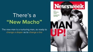 There’s a
“New Macho”
The new man is a nurturing man, as ready to
change a diaper as to change a tire
 