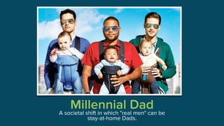 Millennial DadA societal shift in which "real men" can be
stay-at-home Dads.
 