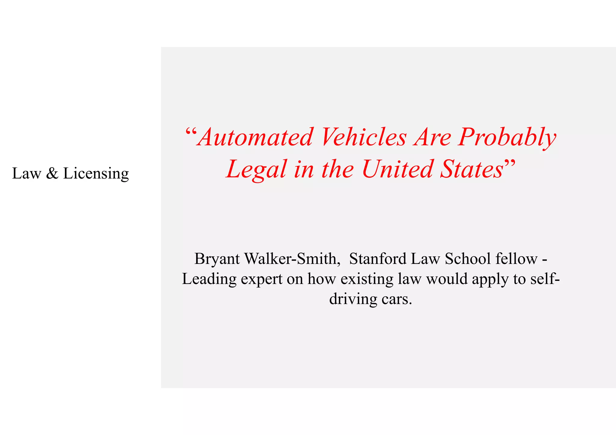 Law & Licensing
“Automated Vehicles Are Probably
Legal in the United States”
Bryant Walker-Smith, Stanford Law School fellow -
Leading expert on how existing law would apply to self-
driving cars.
 