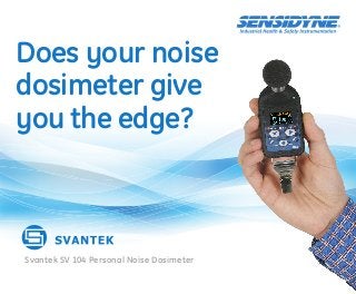 Does your noise
dosimeter give
you the edge?
Svantek SV 104 Personal Noise Dosimeter
 