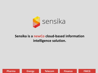Sensika is a newCo cloud-based information
intelligence solution.
Pharma Energy Telecom Finance FMCG
 