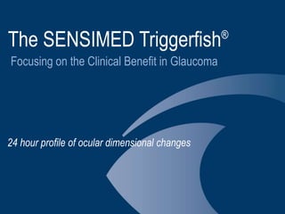 The SENSIMED Triggerfish®
Focusing on the Clinical Benefit in Glaucoma
24 hour profile of ocular dimensional changes
 