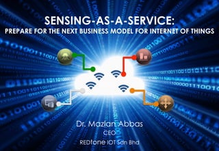 ©	
  RIOT	
  2015	
  
SENSING-AS-A-SERVICE:
PREPARE FOR THE NEXT BUSINESS MODEL FOR INTERNET OF THINGS
Dr. Mazlan Abbas
CEO
REDtone IOT Sdn Bhd
 