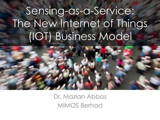 Sensing-as-a-Service:
The New Internet of Things (IOT)
Business Model
Dr. Mazlan Abbas
MIMOS Berhad
IOT
 