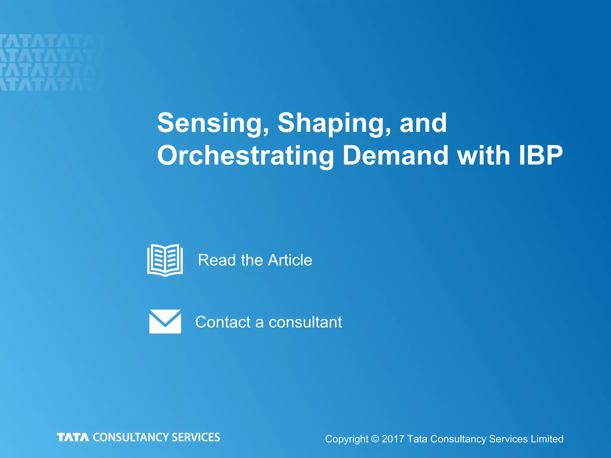 Sensing, Shaping, and
Orchestrating Demand with IBP
Copyright © 2017 Tata Consultancy Services Limited
Contact a consultant
Read the Article
 