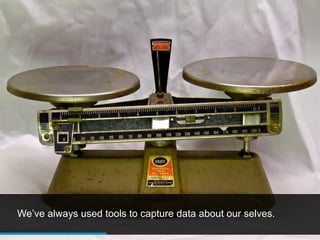 We’ve always used tools to capture data about our selves.
 