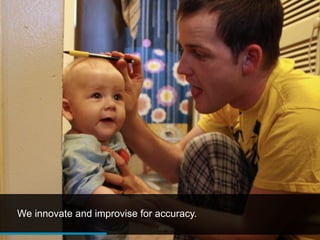 We innovate and improvise for accuracy.
 