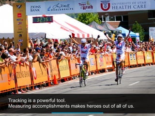 Tracking is a powerful tool.
Measuring accomplishments makes heroes out of all of us.
 
