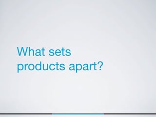 What sets
products apart?
 
