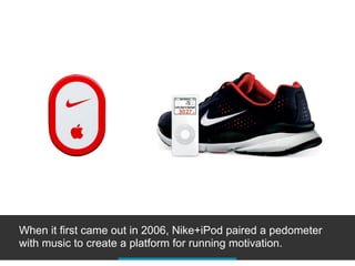 When it first came out in 2006, Nike+iPod paired a pedometer
with music to create a platform for running motivation.
 