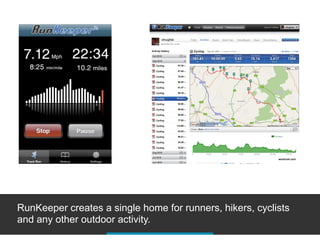 RunKeeper creates a single home for runners, hikers, cyclists
and any other outdoor activity.
 