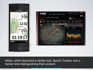 Nokia, which launched a similar tool, Sports Tracker, has a
harder time distinguishing their product.
 