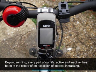 Beyond running, every part of our life, active and inactive, has
been at the center of an explosion of interest in tracking.
 