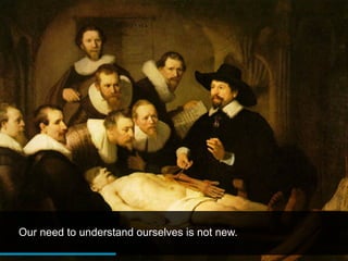 Our need to understand ourselves is not new.
 