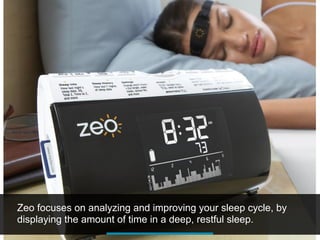 Zeo focuses on analyzing and improving your sleep cycle, by
displaying the amount of time in a deep, restful sleep.
 