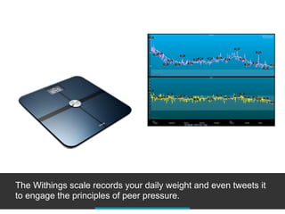 The Withings scale records your daily weight and even tweets it
to engage the principles of peer pressure.
 