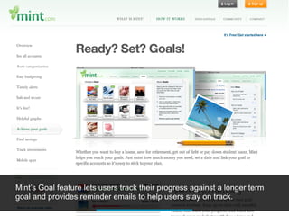 Mint’s Goal feature lets users track their progress against a longer term
goal and provides reminder emails to help users stay on track.
 