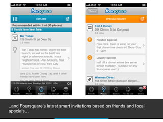 ..and Foursquare’s latest smart invitations based on friends and local
specials...
 