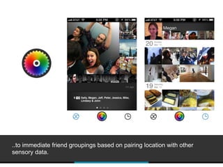 ..to immediate friend groupings based on pairing location with other
sensory data.
 