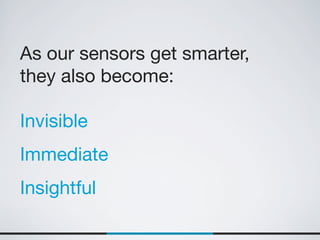 As our sensors get smarter,
they also become:

Invisible
Immediate
Insightful
 