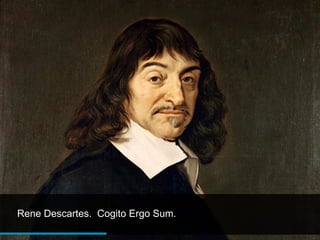 Rene Descartes. Cogito Ergo Sum.
 