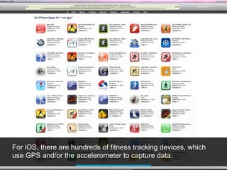 For iOS, there are hundreds of fitness tracking devices, which
use GPS and/or the accelerometer to capture data.
 