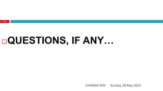 Sunday, 28 May 2023
CHARAK RAY
21
QUESTIONS, IF ANY…
 