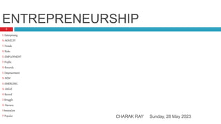 ENTREPRENEURSHIP
E-Enterprising
N-NOVELTY
T-Trends
R-Risks
E=EMPLOYMENT
P-Profits
R-Rewards
E-Empowerment
N-NEW
E=EMERGING
U-UtilizE
R-Record
S-Struggle
H-Harness
I-Innovation
P-Popular Sunday, 28 May 2023
CHARAK RAY
3
 