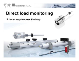 PRESENTATION : New Tech




 Direct load monitoring
  A b tt way t close the loop
    better   to l    th l




WWW.BALLUFF.COM
 