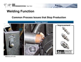 PRESENTATION : New Tech



  Welding Function
         Common Process Issues that Stop Production
                                        Sensor Impact
                                                        Improvement




WWW.BALLUFF.COM
 