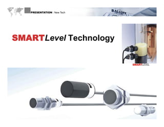 PRESENTATION : New Tech




 SMARTLevel Technology



Proximity Sensors that detect more
          than just metal
             Now with
technology to auto-tune difficult fill
           applications
               li ti
WWW.BALLUFF.COM
 