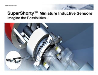 WWW.BALLUFF.COM




  SuperShorty
  SuperShorty™ Miniature Inductive Sensors
  Imagine the Possibilities...




 WWW.BALLUFF.COM
 