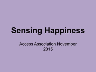 Sensing Happiness
Access Association November
2015
 