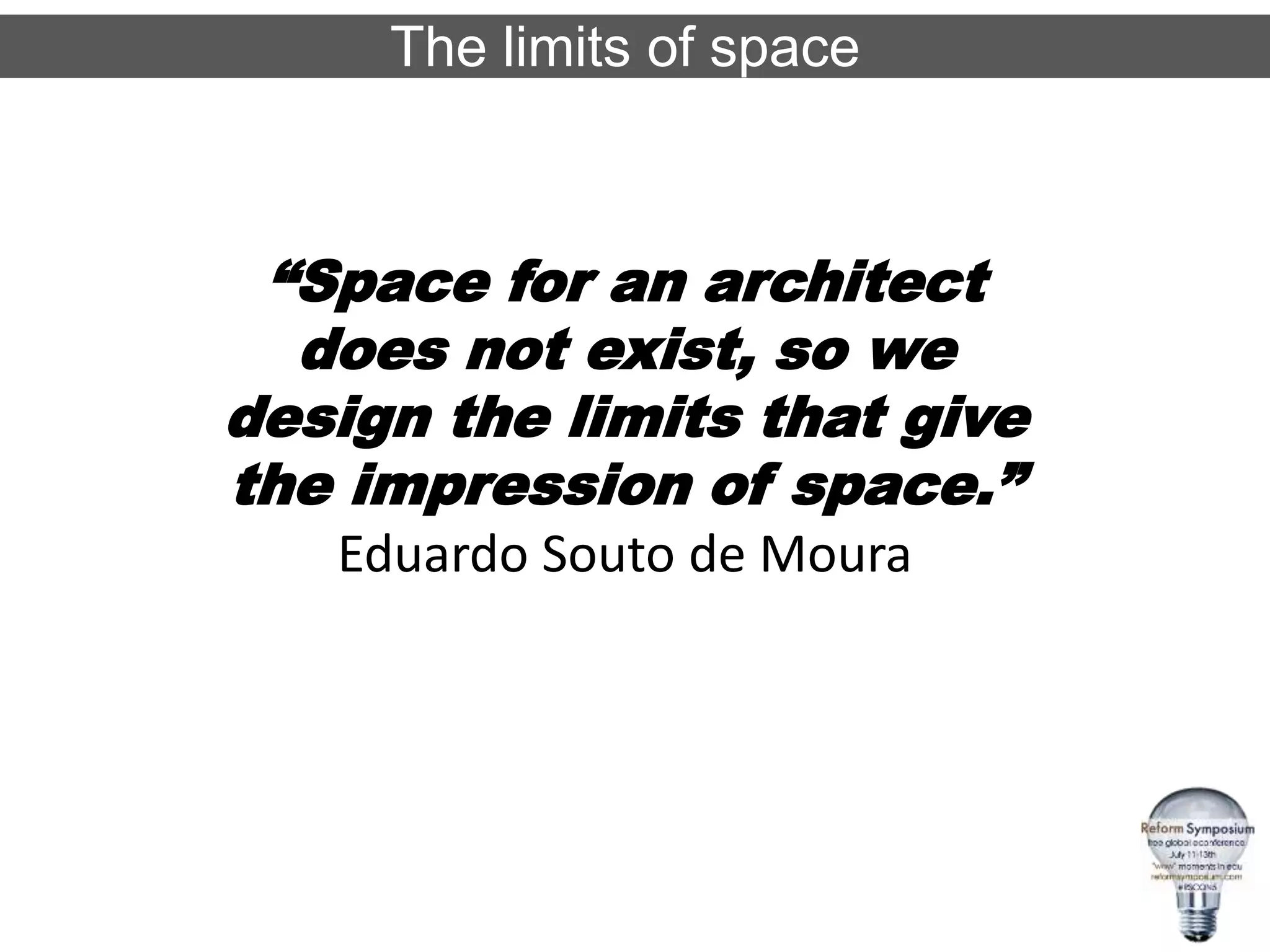 The limits of space
“Space for an architect
does not exist, so we
design the limits that give
the impression of space.”
Eduardo Souto de Moura
 