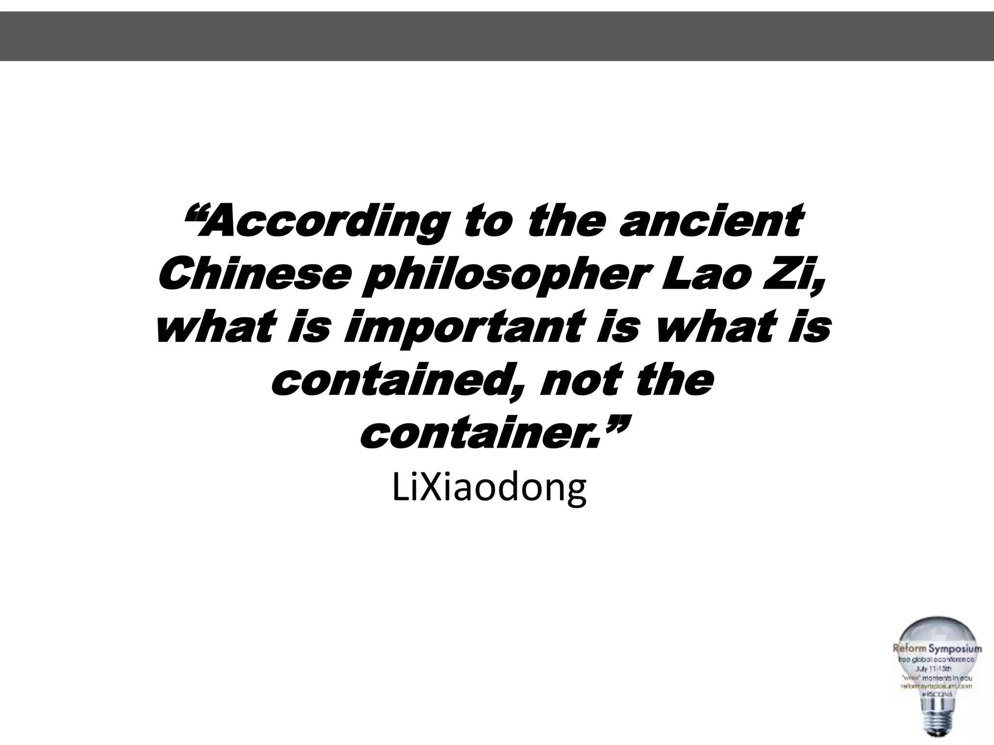 “According to the ancient
Chinese philosopher Lao Zi,
what is important is what is
contained, not the
container.”
LiXiaodong
 