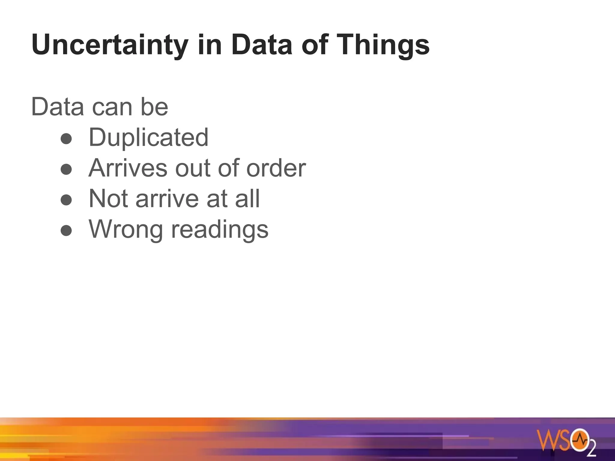 Uncertainty in Data of Things
Data can be
● Duplicated
● Arrives out of order
● Not arrive at all
● Wrong readings
 