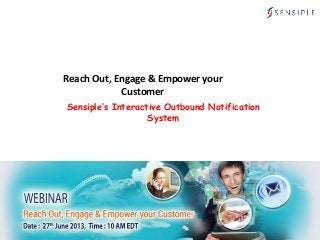 Reach Out, Engage & Empower your
Customer
Date: 27th June 2013
Time: 10 AM US EST
Sensiple’s Interactive Outbound Notification
System
 