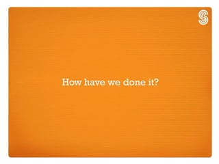 How have we done it?
 
