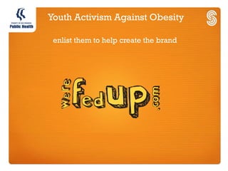 Youth Activism Against Obesity

 enlist them to help create the brand
 