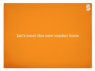 Let’s meet this new market force
 