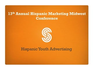 13th Annual Hispanic Marketing Midwest
               Conference




      Hispanic Youth Advertising
 