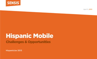 Hispanic Mobile
Challenges & Opportunities
Hispanicize 2013
2013April 11,
 