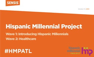 Hispanic Millennial Project 
Wave 1: Introducing Hispanic Millennials 
Wave 2: Healthcare 
#HMPATL 
2014 
October 14,  