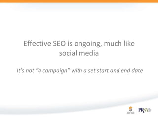 Effective SEO is ongoing, much like social mediaIt’s not “a campaign” with a set start and end date