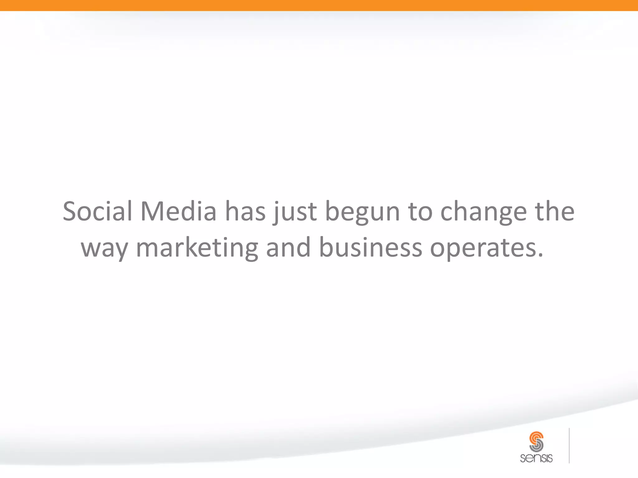 Social Media has just begun to change the
 way marketing and business operates.
 
