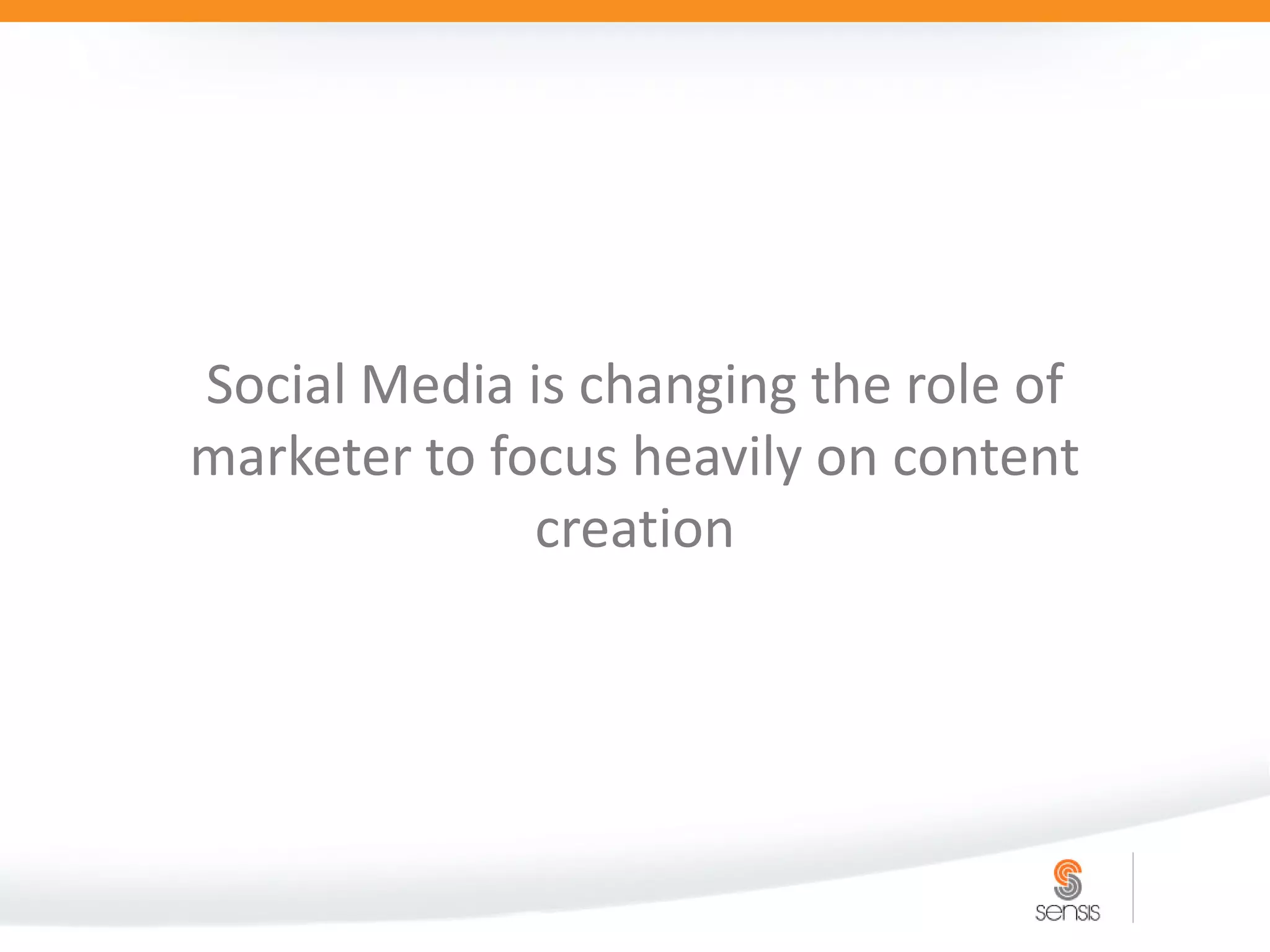 Social Media is changing the role of
marketer to focus heavily on content
              creation
 